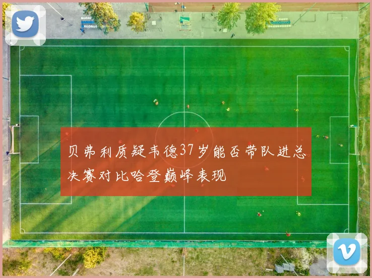 贝弗利质疑韦德37岁能否带队进总决赛对比哈登巅峰表现