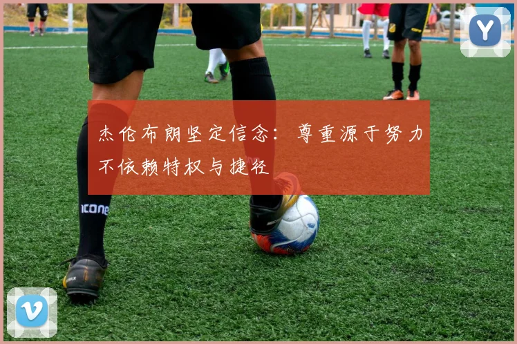 杰伦布朗坚定信念：尊重源于努力不依赖特权与捷径