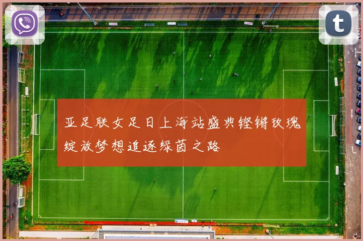亚足联女足日上海站盛典铿锵玫瑰绽放梦想追逐绿茵之路