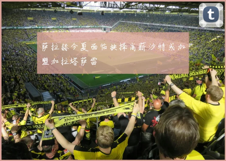 萨拉赫今夏面临抉择高薪沙特或加盟加拉塔萨雷