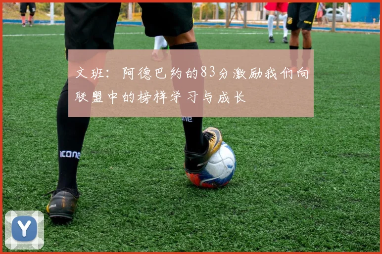 文班：阿德巴约的83分激励我们向联盟中的榜样学习与成长