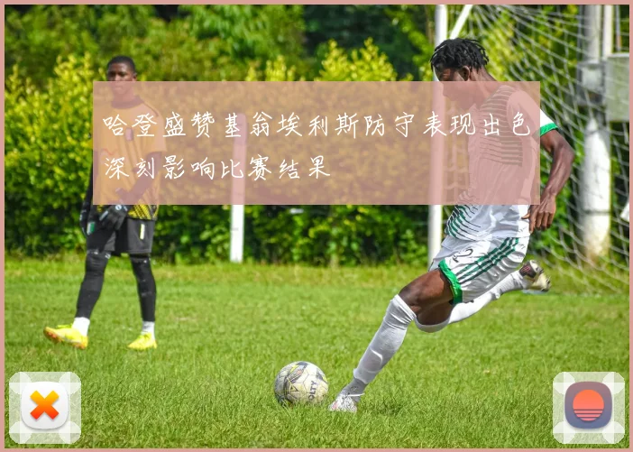 哈登盛赞基翁埃利斯防守表现出色深刻影响比赛结果