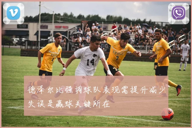 德泽尔比强调球队表现需提升减少失误是赢球关键所在