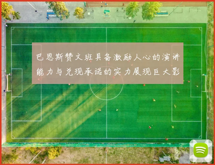 巴恩斯赞文班具备激励人心的演讲能力与兑现承诺的实力展现巨大影响力