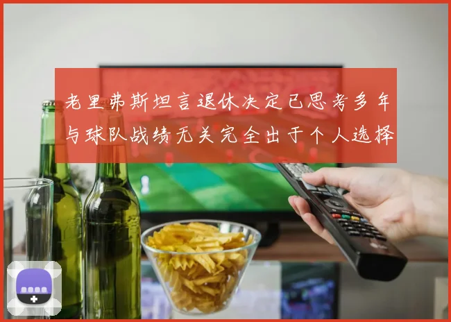 老里弗斯坦言退休决定已思考多年与球队战绩无关完全出于个人选择