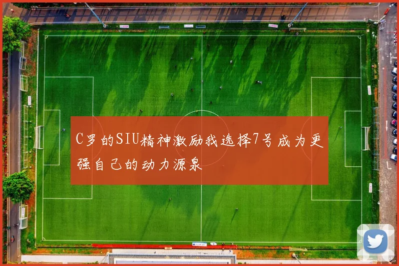 C罗的SIU精神激励我选择7号成为更强自己的动力源泉