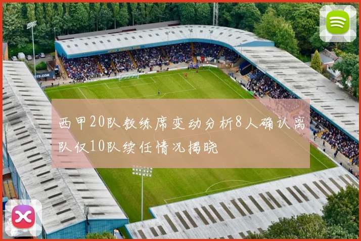 西甲20队教练席变动分析8人确认离队仅10队续任情况揭晓
