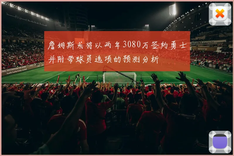 詹姆斯或将以两年3080万签约勇士并附带球员选项的预测分析